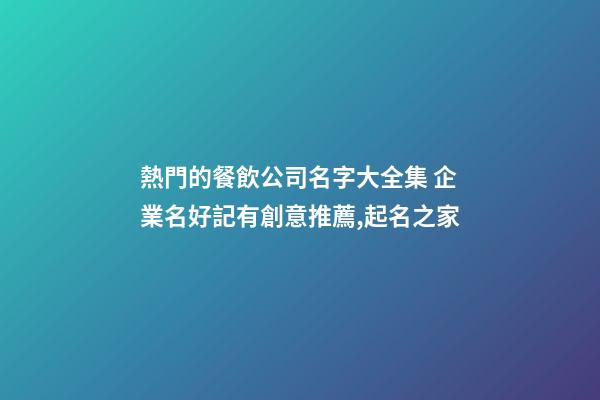 熱門的餐飲公司名字大全集 企業名好記有創意推薦,起名之家-第1張-公司起名-玄機派